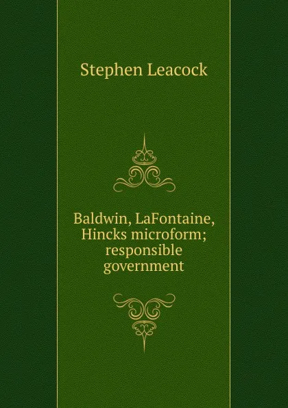 Обложка книги Baldwin, LaFontaine, Hincks microform; responsible government, Stephen Leacock