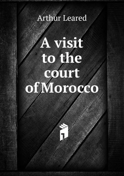 Обложка книги A visit to the court of Morocco, Arthur Leared