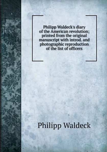 Обложка книги Philipp Waldeck.s diary of the American revolution; printed from the original manuscript with introd. and photographic reproduction of the list of officers, Philipp Waldeck