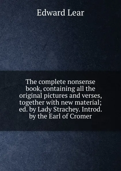 Обложка книги The complete nonsense book, containing all the original pictures and verses, together with new material; ed. by Lady Strachey. Introd. by the Earl of Cromer, Edward Lear