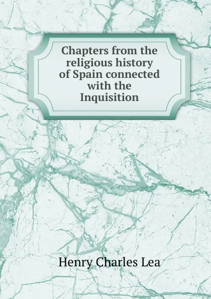 Обложка книги Chapters from the religious history of Spain connected with the Inquisition, Henry Charles Lea