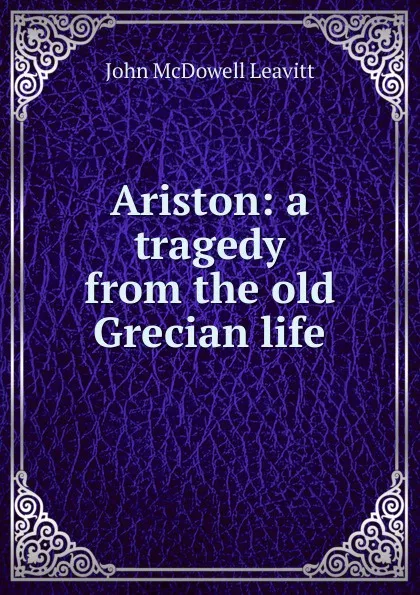 Обложка книги Ariston: a tragedy from the old Grecian life, John McDowell Leavitt