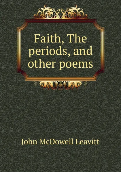 Обложка книги Faith, The periods, and other poems, John McDowell Leavitt