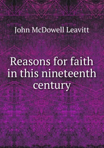 Обложка книги Reasons for faith in this nineteenth century, John McDowell Leavitt