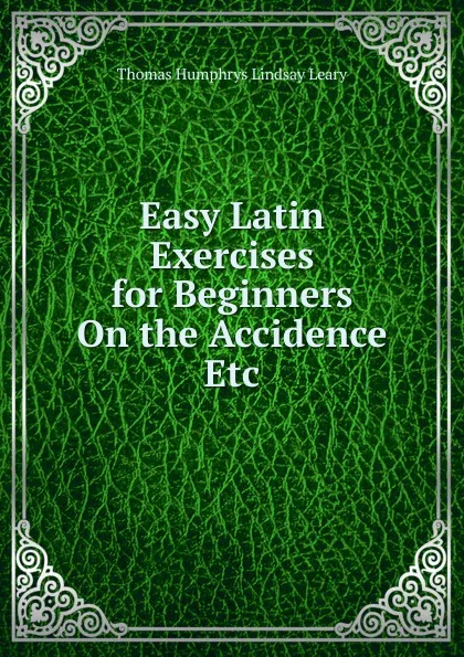 Обложка книги Easy Latin Exercises for Beginners On the Accidence Etc, Thomas Humphrys Lindsay Leary