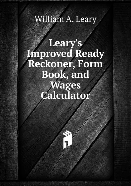 Обложка книги Leary.s Improved Ready Reckoner, Form Book, and Wages Calculator, William A. Leary