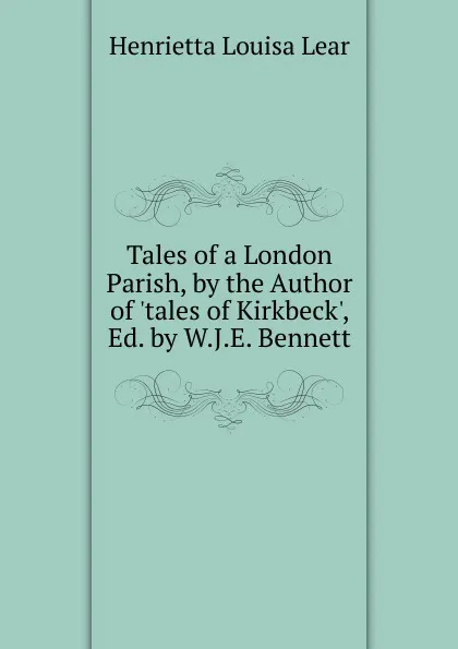 Обложка книги Tales of a London Parish, by the Author of .tales of Kirkbeck., Ed. by W.J.E. Bennett, Henrietta Louisa Lear