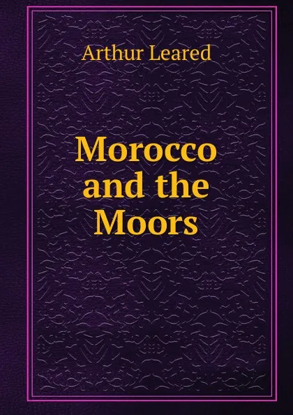 Обложка книги Morocco and the Moors, Arthur Leared