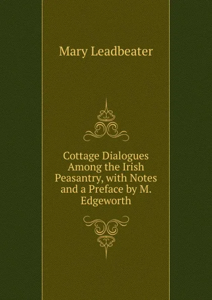 Обложка книги Cottage Dialogues Among the Irish Peasantry, with Notes and a Preface by M. Edgeworth, Mary Leadbeater