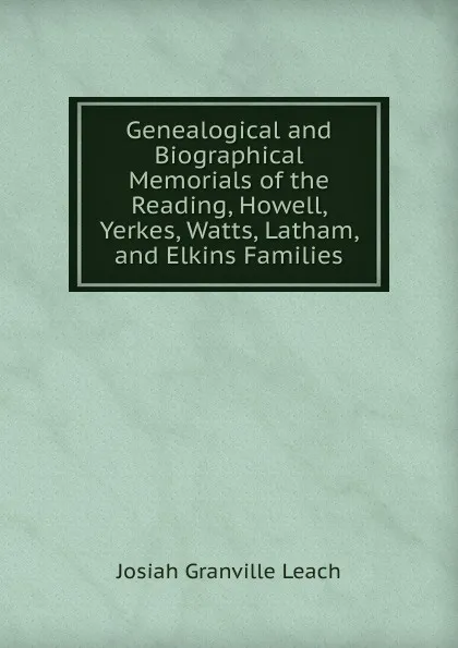 Обложка книги Genealogical and Biographical Memorials of the Reading, Howell, Yerkes, Watts, Latham, and Elkins Families, Josiah Granville Leach