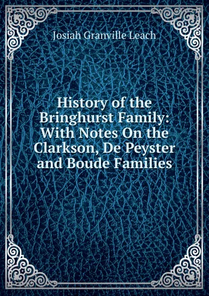 Обложка книги History of the Bringhurst Family: With Notes On the Clarkson, De Peyster and Boude Families, Josiah Granville Leach