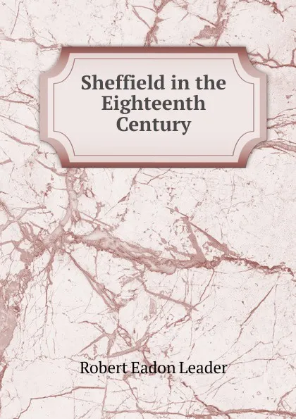 Обложка книги Sheffield in the Eighteenth Century, Robert Eadon Leader