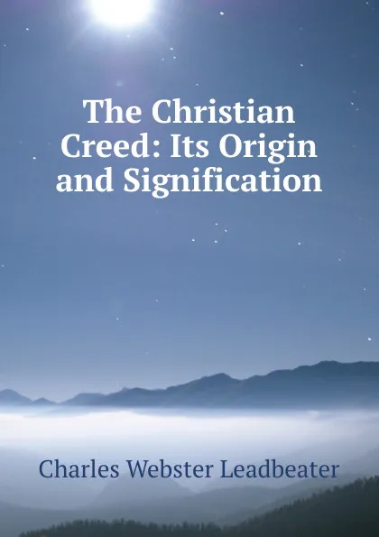 Обложка книги The Christian Creed: Its Origin and Signification, Charles Webster Leadbeater