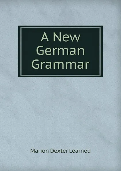 Обложка книги A New German Grammar, Marion Dexter Learned