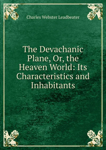 Обложка книги The Devachanic Plane, Or, the Heaven World: Its Characteristics and Inhabitants, Charles Webster Leadbeater