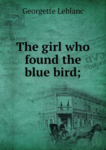 Обложка книги The girl who found the blue bird;, Georgette LeBlanc