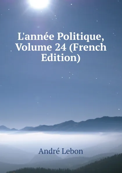 Обложка книги L.annee Politique, Volume 24 (French Edition), André Lebon