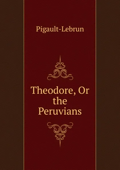 Обложка книги Theodore, Or the Peruvians, Pigault-Lebrun