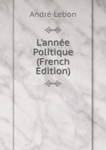 Обложка книги L.annee Politique (French Edition), André Lebon