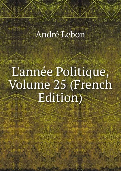 Обложка книги L.annee Politique, Volume 25 (French Edition), André Lebon