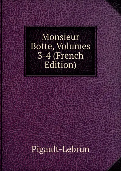 Обложка книги Monsieur Botte, Volumes 3-4 (French Edition), Pigault-Lebrun