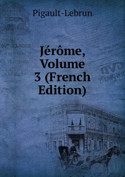 Обложка книги Jerome, Volume 3 (French Edition), Pigault-Lebrun