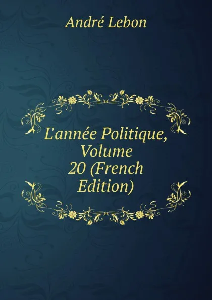 Обложка книги L.annee Politique, Volume 20 (French Edition), André Lebon