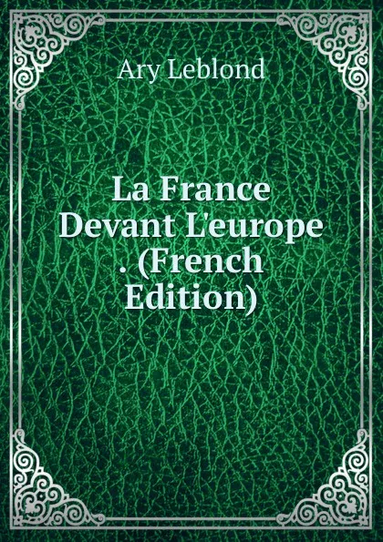 Обложка книги La France Devant L.europe . (French Edition), Ary Leblond