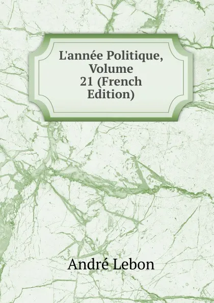 Обложка книги L.annee Politique, Volume 21 (French Edition), André Lebon