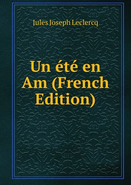 Обложка книги Un ete en Am (French Edition), Jules Joseph Leclercq