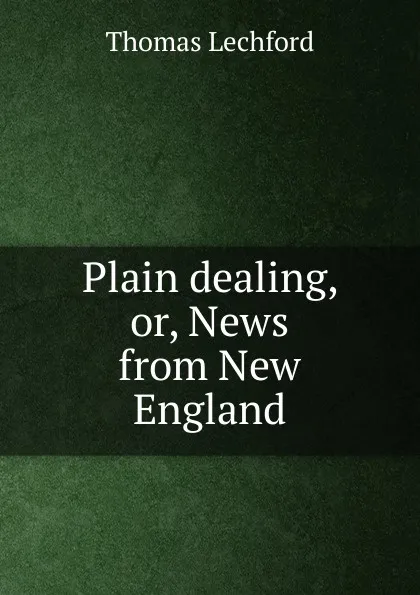 Обложка книги Plain dealing, or, News from New England, Thomas Lechford