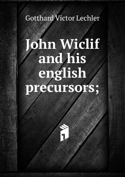 Обложка книги John Wiclif and his english precursors;, Gotthard Victor Lechler