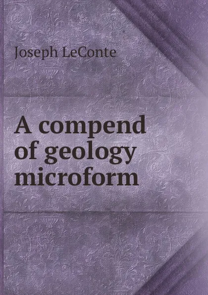 Обложка книги A compend of geology microform, Joseph LeConte