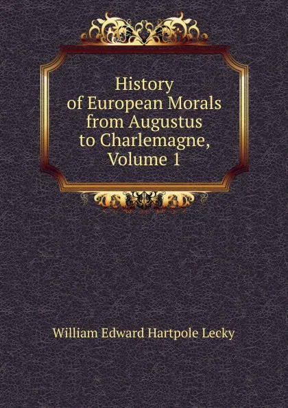 Обложка книги History of European Morals from Augustus to Charlemagne, Volume 1, William Edward Hartpole Lecky