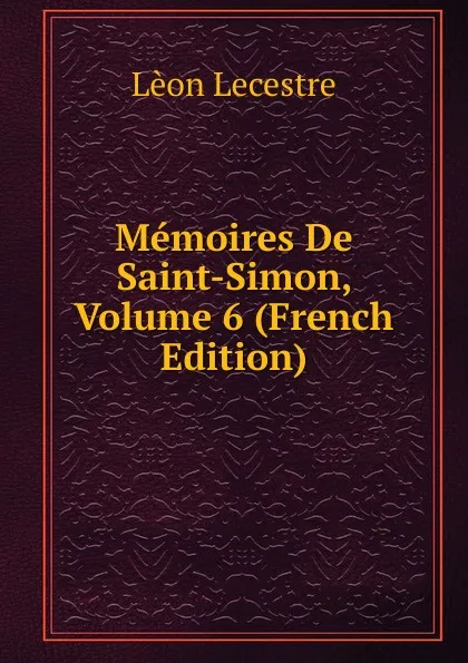 Обложка книги Memoires De Saint-Simon, Volume 6 (French Edition), Lèon Lecestre