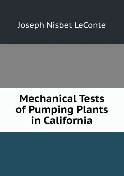 Обложка книги Mechanical Tests of Pumping Plants in California, Joseph Nisbet LeConte