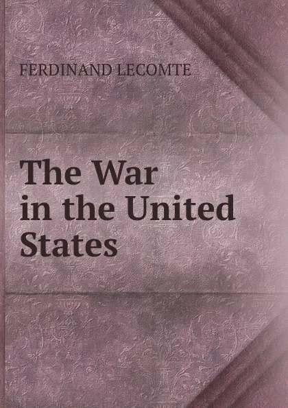 Обложка книги The War in the United States, Ferdinand Lecomte