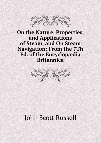 Обложка книги On the Nature, Properties, and Applications of Steam, and On Steam Navigation: From the 7Th Ed. of the Encyclopaedia Britannica, John Scott Russell