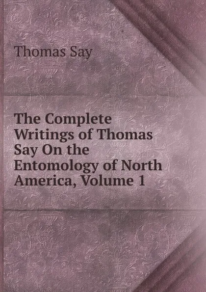 Обложка книги The Complete Writings of Thomas Say On the Entomology of North America, Volume 1, Thomas Say