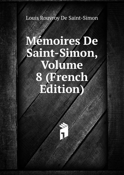 Обложка книги Memoires De Saint-Simon, Volume 8 (French Edition), Louis Rouvroy De Saint-Simon
