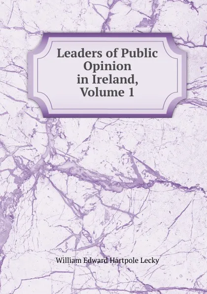 Обложка книги Leaders of Public Opinion in Ireland, Volume 1, William Edward Hartpole Lecky