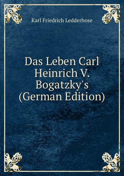 Обложка книги Das Leben Carl Heinrich V. Bogatzky.s (German Edition), Karl Friedrich Ledderhose