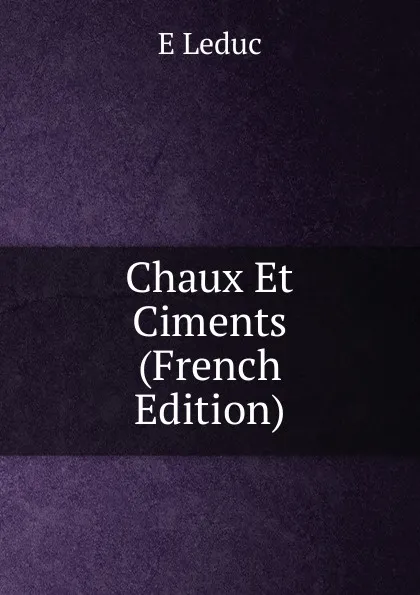 Обложка книги Chaux Et Ciments (French Edition), E Leduc