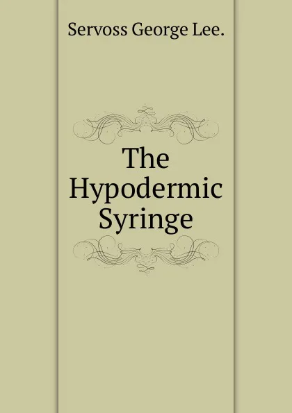 Обложка книги The Hypodermic Syringe., Servoss George Lee.