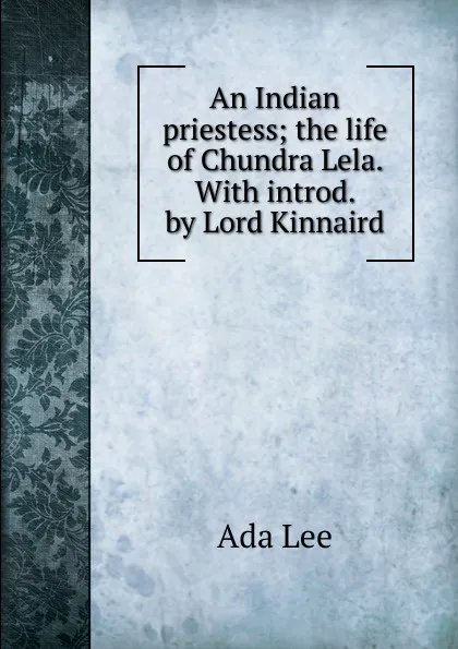 Обложка книги An Indian priestess; the life of Chundra Lela. With introd. by Lord Kinnaird, Ada Lee