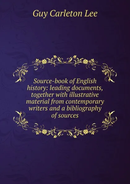 Обложка книги Source-book of English history: leading documents, together with illustrative material from contemporary writers and a bibliography of sources, Guy Carleton Lee