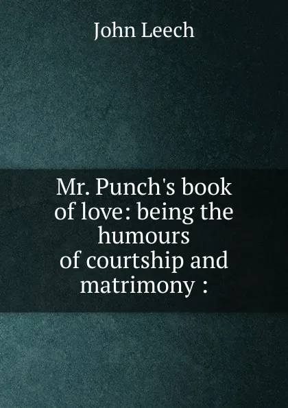 Обложка книги Mr. Punch.s book of love: being the humours of courtship and matrimony :, John Leech