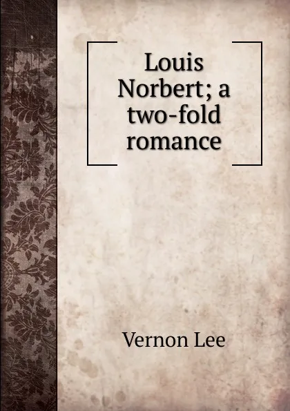 Обложка книги Louis Norbert; a two-fold romance, Vernon Lee