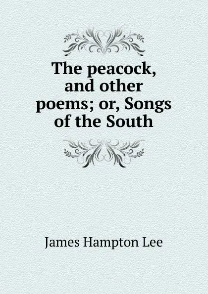 Обложка книги The peacock, and other poems; or, Songs of the South, James Hampton Lee