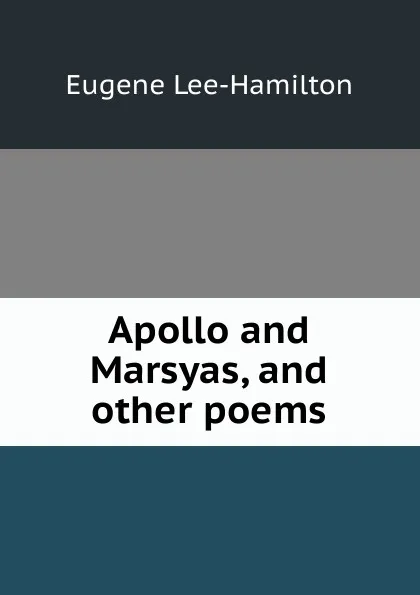 Обложка книги Apollo and Marsyas, and other poems, Eugene Lee-Hamilton